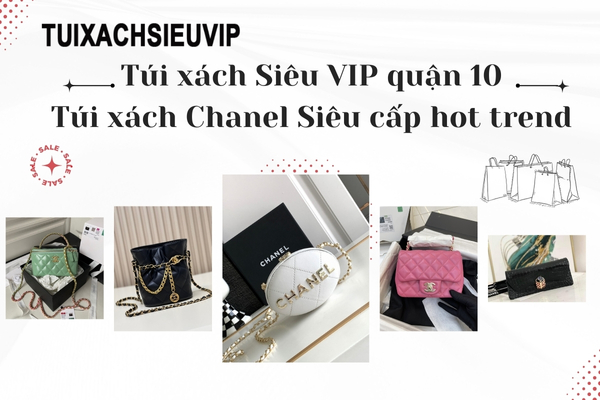 Túi xách Siêu VIP quận 10 - Nơi bán các dòng Túi xách Chanel Siêu cấp hot trend