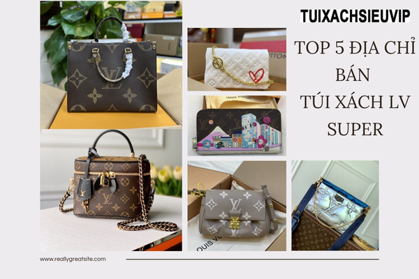 Mua Túi Xách LV Super ở đâu uy tín, chất lượng? - Top #5 Shop đáng tin