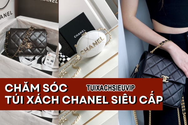 Túi Xách Chanel Siêu Cấp - Hướng Dấn Cách Chăm Sóc Đúng Cách