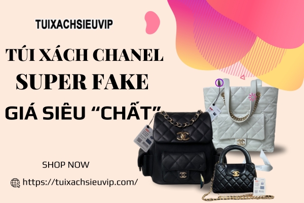 Túi xách Chanel Super Fake: Đẹp như Auth, Giá chỉ bằng 1/10 túi thật