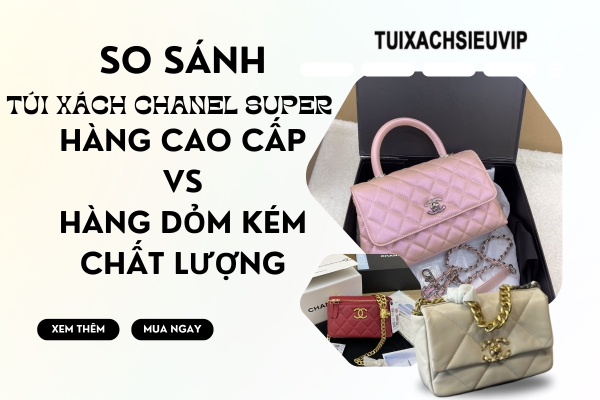 So sánh túi xách Chanel Fake cao cấp với Super Fake hàng dỏm