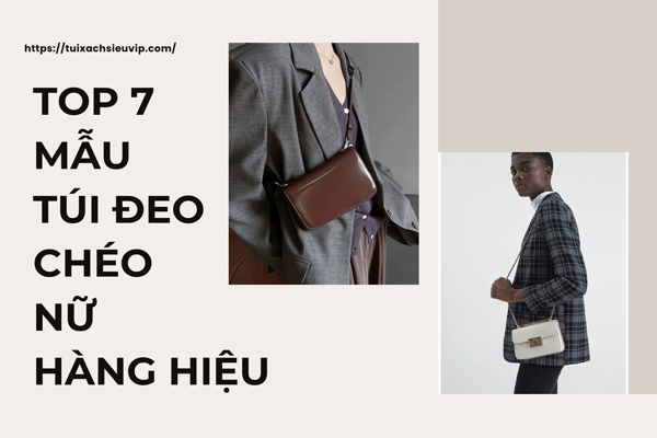 Top 7 Mẫu Túi Đeo Chéo Nữ Hàng Hiệu, Giá Tốt Được Yêu Thích