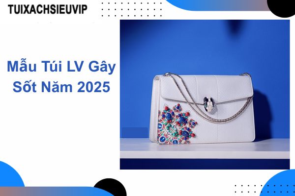 Top 5 Mẫu Túi LV Gây Sốt Năm 2025