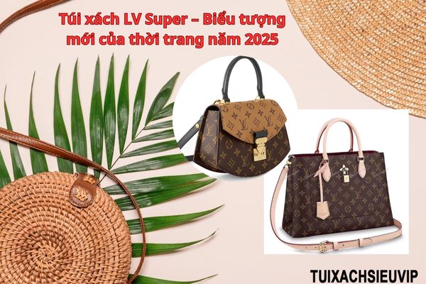 Túi xách LV Super – Biểu tượng mới của thời trang năm 2025