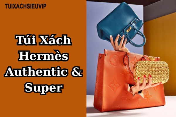 Túi Xách Hermès Authentic & Super: Đẳng Cấp Thời Trang Và Lựa Chọn Thông Minh