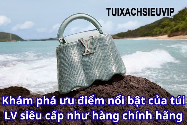 Khám phá ưu điểm nổi bật của túi LV siêu cấp như hàng chính hãng