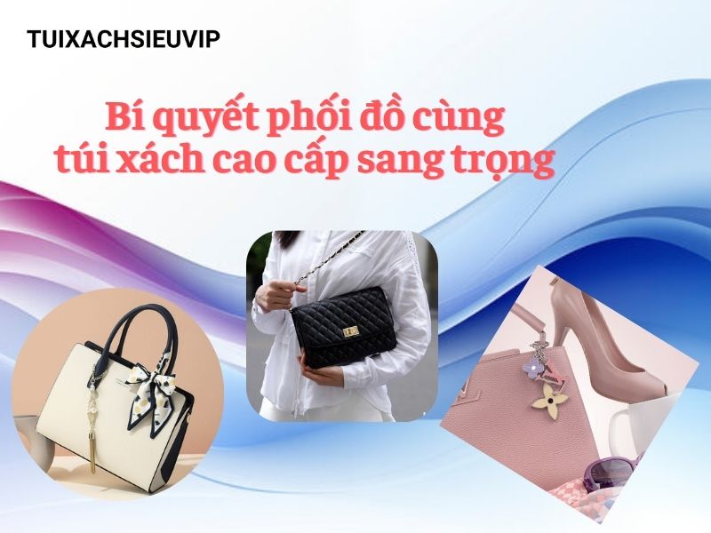 Bí quyết phối đồ cùng túi xách cao cấp sang trọng